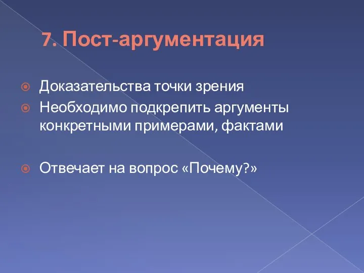 7. Пост-аргументация Доказательства точки зрения Необходимо подкрепить аргументы конкретными примерами, фактами Отвечает на вопрос «Почему?»