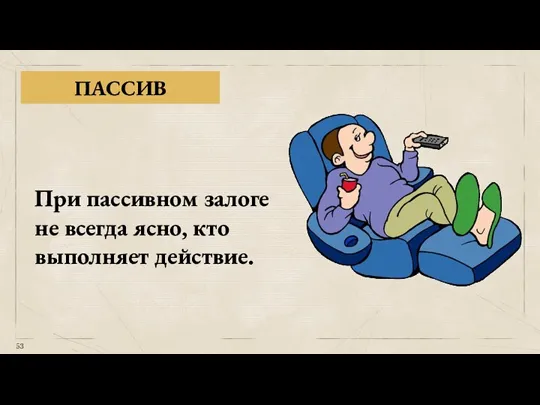 ПАССИВ При пассивном залоге не всегда ясно, кто выполняет действие.