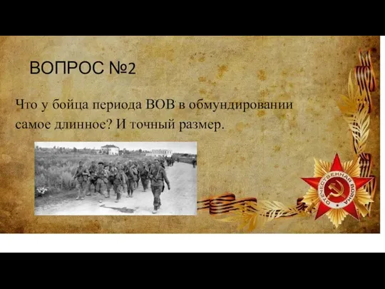 ВОПРОС №2 Что у бойца периода ВОВ в обмундировании самое длинное? И точный размер.