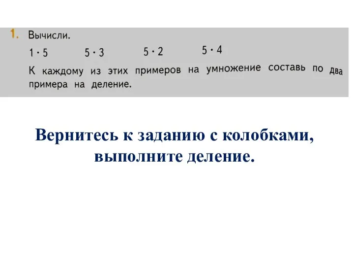 Вернитесь к заданию с колобками, выполните деление.