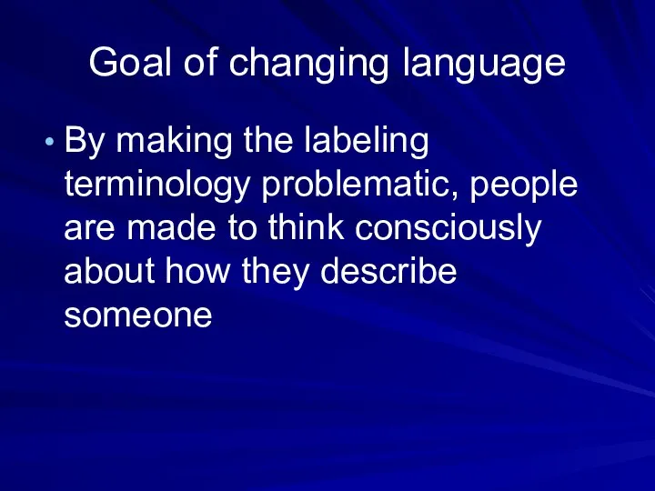 Goal of changing language By making the labeling terminology problematic, people are