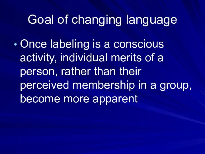 Goal of changing language Once labeling is a conscious activity, individual merits