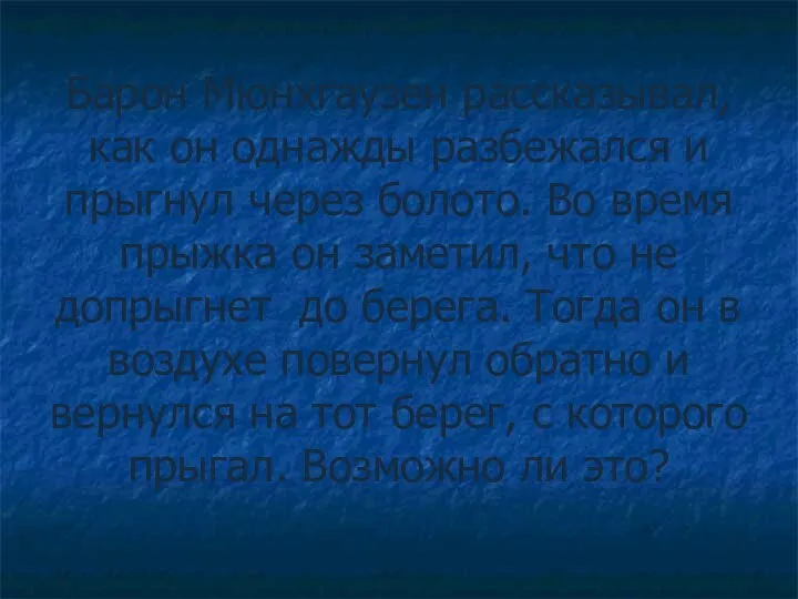 Барон Мюнхгаузен рассказывал, как он однажды разбежался и прыгнул через болото. Во