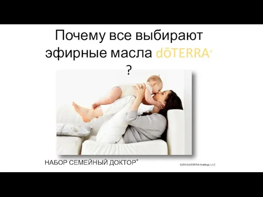 ©2015 dōTERRA Holdings, LLC Почему все выбирают эфирные масла dōTERRA® ? НАБОР СЕМЕЙНЫЙ ДОКТОР®