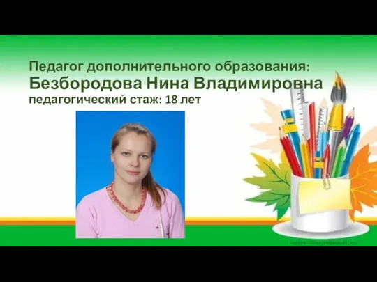 Педагог дополнительного образования: Безбородова Нина Владимировна педагогический стаж: 18 лет