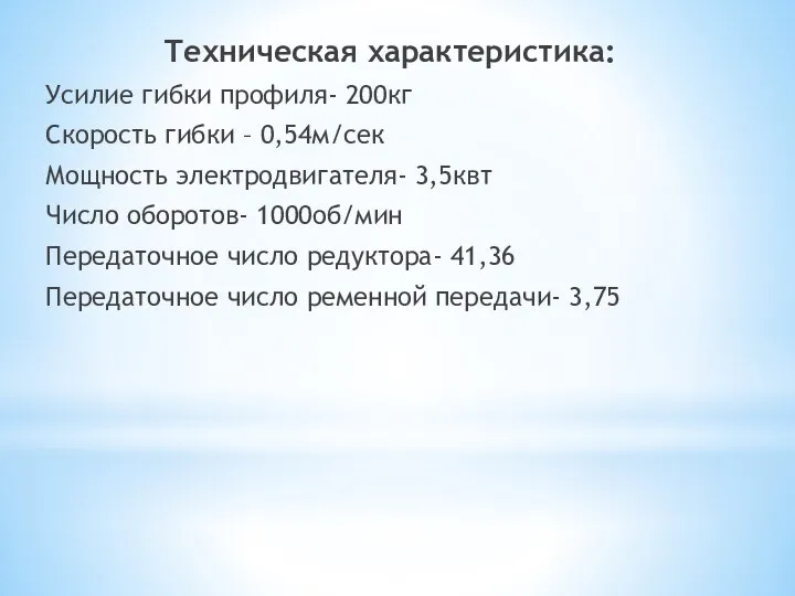 Техническая характеристика: Усилие гибки профиля- 200кг Скорость гибки – 0,54м/сек Мощность электродвигателя-