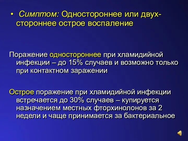 Симптом: Одностороннее или двух-стороннее острое воспаление Поражение одностороннее при хламидийной инфекции –