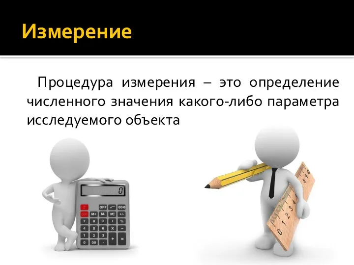 Измерение Процедура измерения – это определение численного значения какого-либо параметра исследуемого объекта