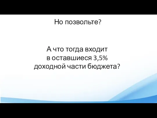 Но позвольте? А что тогда входит в оставшиеся 3,5% доходной части бюджета?