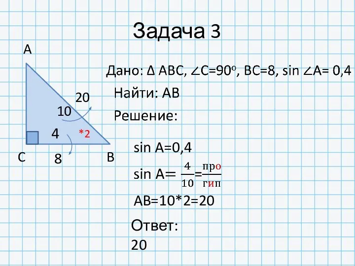 Задача 3 8 20 A C B 4 10 Ответ: 20 *2 sin A=0,4 AB=10*2=20