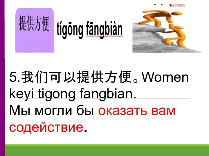 5.我们可以提供方便。Women keyi tigong fangbian. Мы могли бы оказать вам содействие.