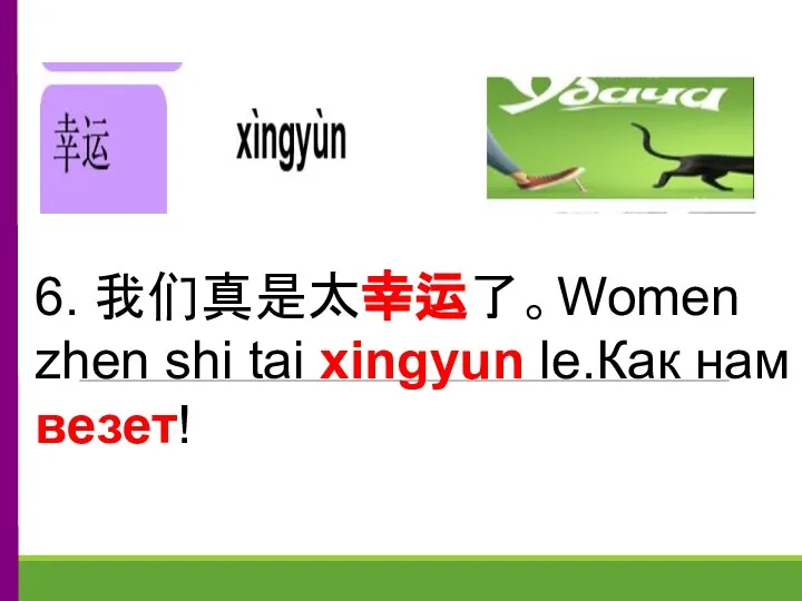 6. 我们真是太幸运了。Women zhen shi tai xingyun le.Как нам везет!