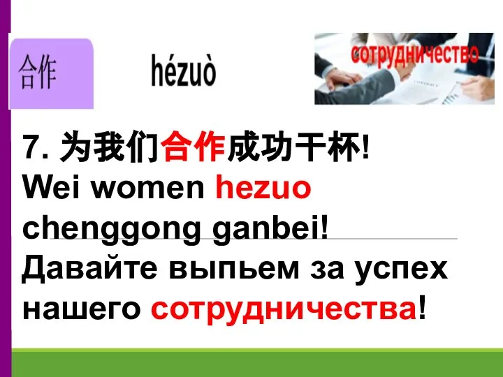 7. 为我们合作成功干杯! Wei women hezuo chenggong ganbei! Давайте выпьем за успех нашего сотрудничества!