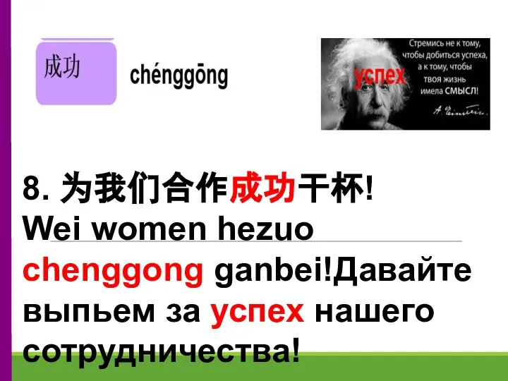 8. 为我们合作成功干杯! Wei women hezuo chenggong ganbei!Давайте выпьем за успех нашего сотрудничества!