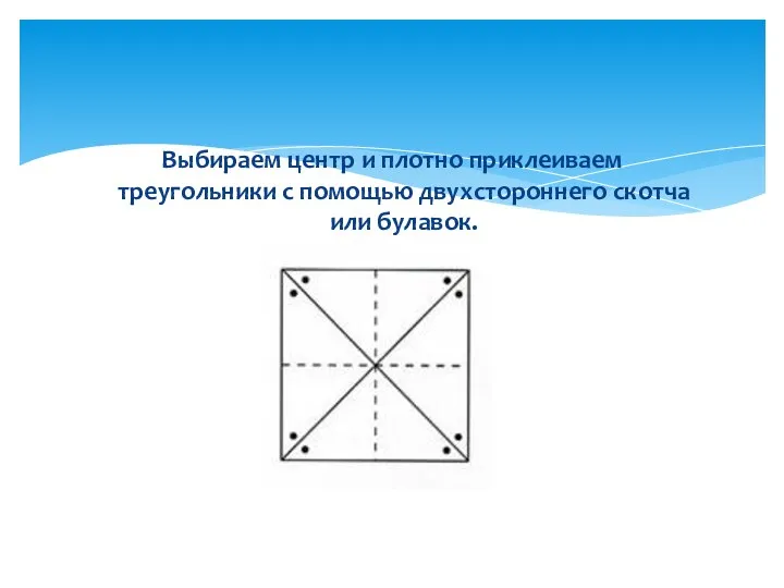 Выбираем центр и плотно приклеиваем треугольники с помощью двухстороннего скотча или булавок.