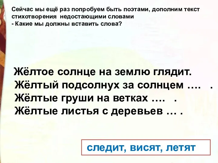 Сейчас мы ещё раз попробуем быть поэтами, дополним текст стихотворения недостающими словами