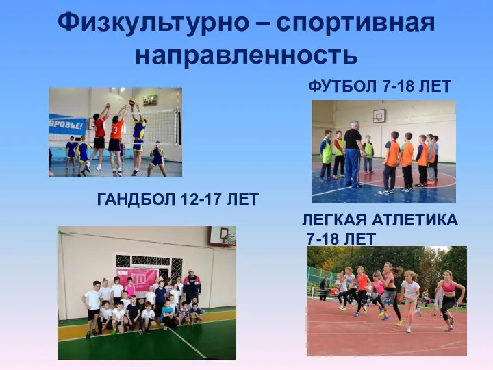 Физкультурно – спортивная направленность ФУТБОЛ 7-18 ЛЕТ ЛЕГКАЯ АТЛЕТИКА 7-18 ЛЕТ ГАНДБОЛ 12-17 ЛЕТ
