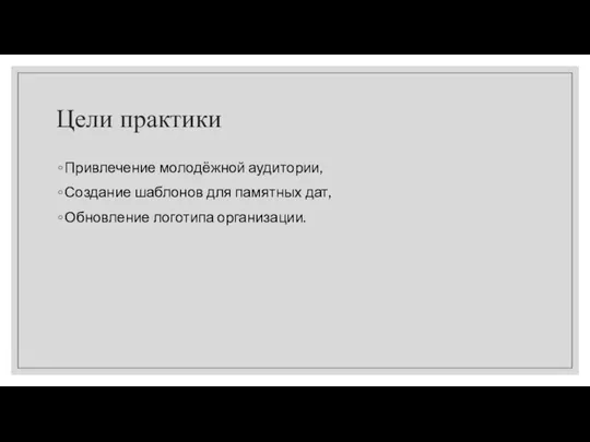 Цели практики Привлечение молодёжной аудитории, Создание шаблонов для памятных дат, Обновление логотипа организации.