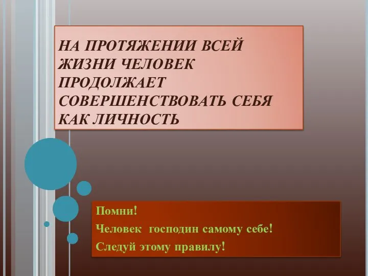 НА ПРОТЯЖЕНИИ ВСЕЙ ЖИЗНИ ЧЕЛОВЕК ПРОДОЛЖАЕТ СОВЕРШЕНСТВОВАТЬ СЕБЯ КАК ЛИЧНОСТЬ Помни! Человек