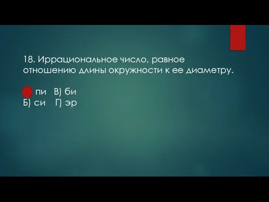 18. Иррациональное число, равное отношению длины окружности к ее диаметру. А) пи