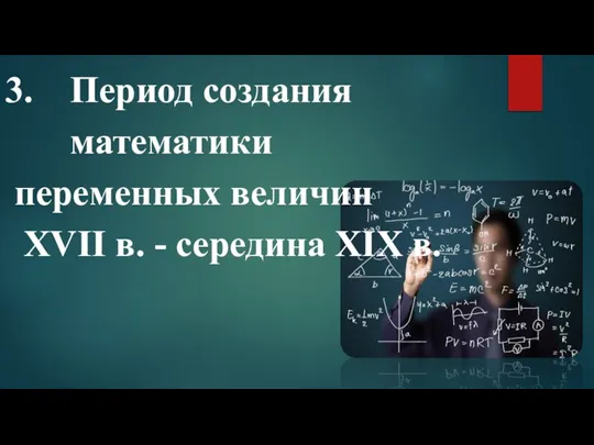 Период создания математики переменных величин XVII в. - середина XIX в.