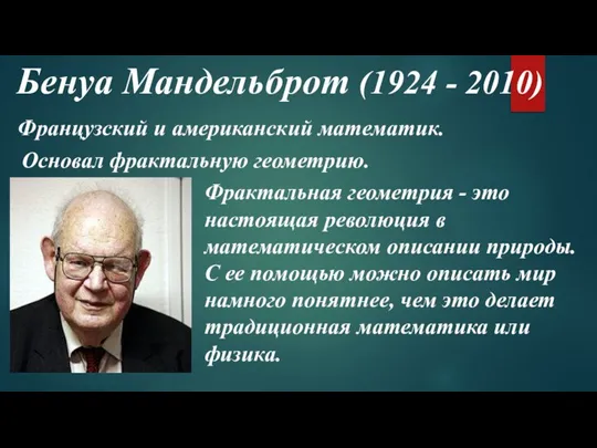 Бенуа Мандельброт (1924 - 2010) Основал фрактальную геометрию. Фрактальная геометрия - это