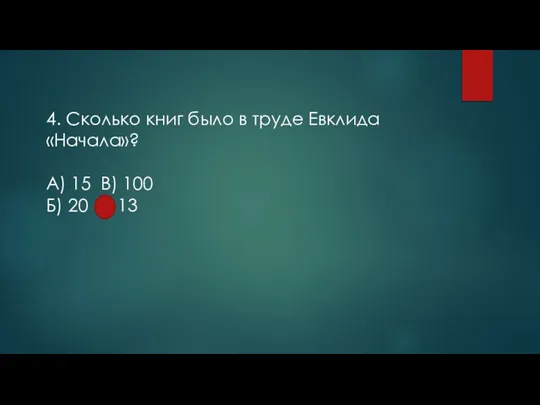 4. Сколько книг было в труде Евклида «Начала»? А) 15 В) 100 Б) 20 Г) 13