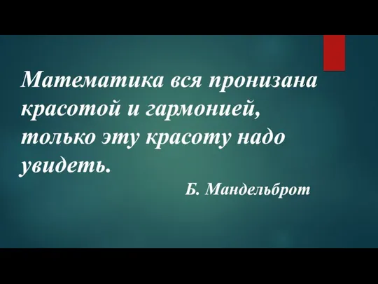 Математика вся пронизана красотой и гармонией, только эту красоту надо увидеть. Б. Мандельброт