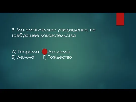 9. Математическое утверждение, не требующее доказательства А) Теорема В) Аксиома Б) Лемма Г) Тождество