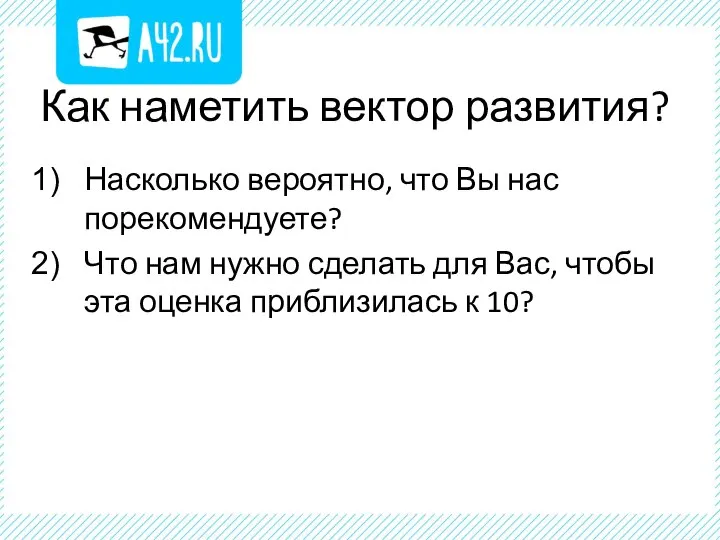 Как наметить вектор развития? Насколько вероятно, что Вы нас порекомендуете? Что нам