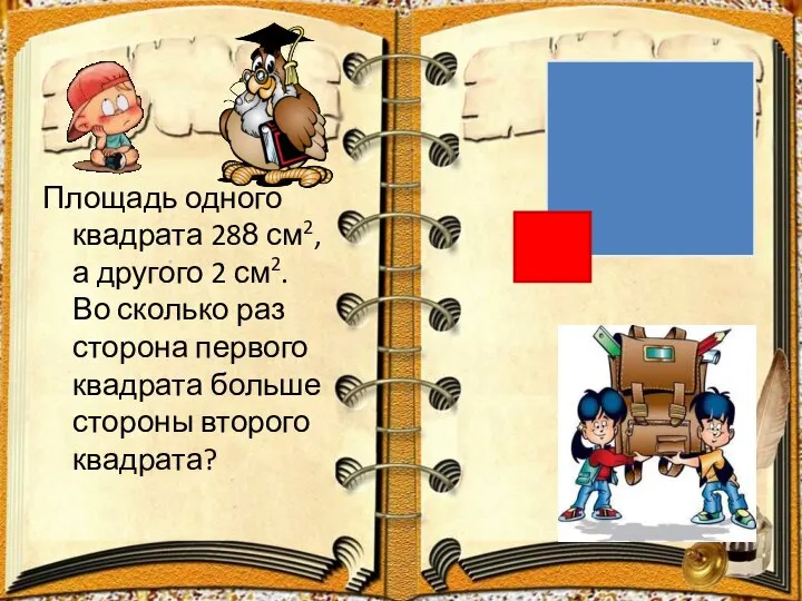 Площадь одного квадрата 288 см2, а другого 2 см2. Во сколько раз