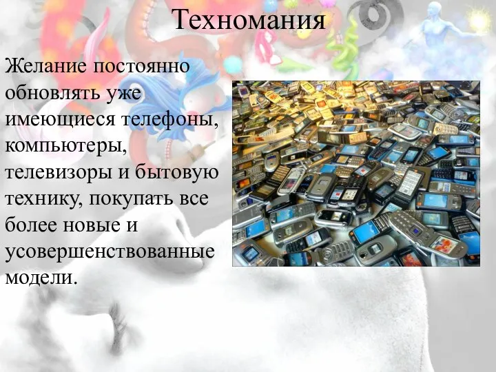 Техномания Желание постоянно обновлять уже имеющиеся телефоны, компьютеры, телевизоры и бытовую технику,