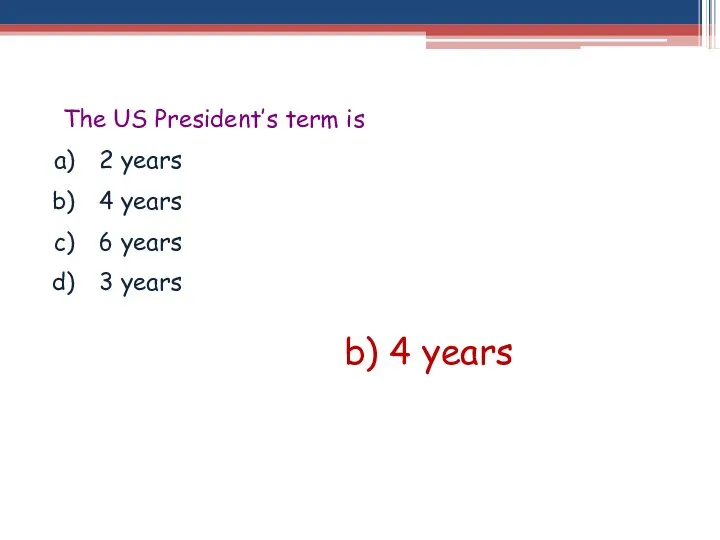 The US President’s term is 2 years 4 years 6 years 3 years b) 4 years