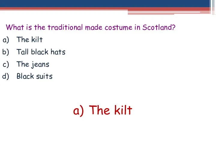 What is the traditional made costume in Scotland? The kilt Tall black