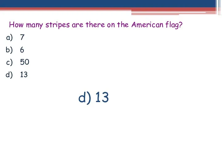 How many stripes are there on the American flag? 7 6 50 13 d) 13