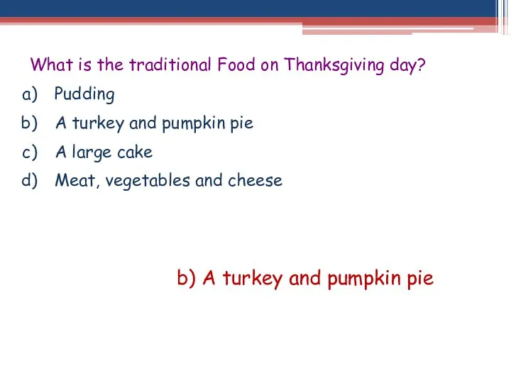 What is the traditional Food on Thanksgiving day? Pudding A turkey and