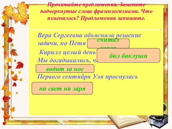 Прочитайте предложения. Замените подчеркнутые слова фразеологизмами. Что изменилось? Предложения запишите. Вера Сергеевна