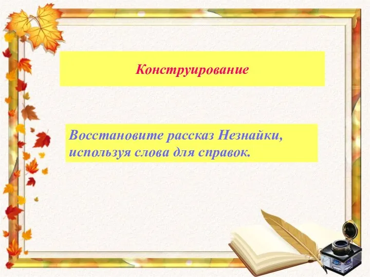 Конструирование Восстановите рассказ Незнайки, используя слова для справок.