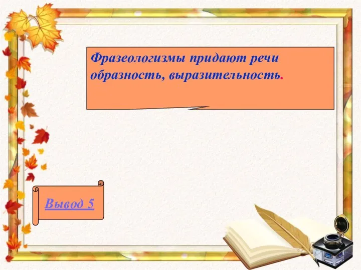 Фразеологизмы придают речи образность, выразительность. Вывод 5