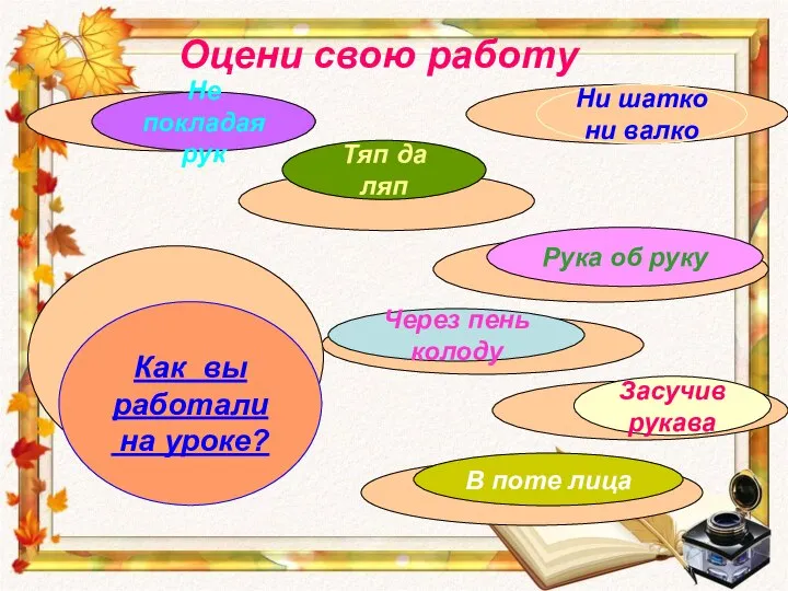 Оцени свою работу В поте лица Рука об руку Через пень колоду