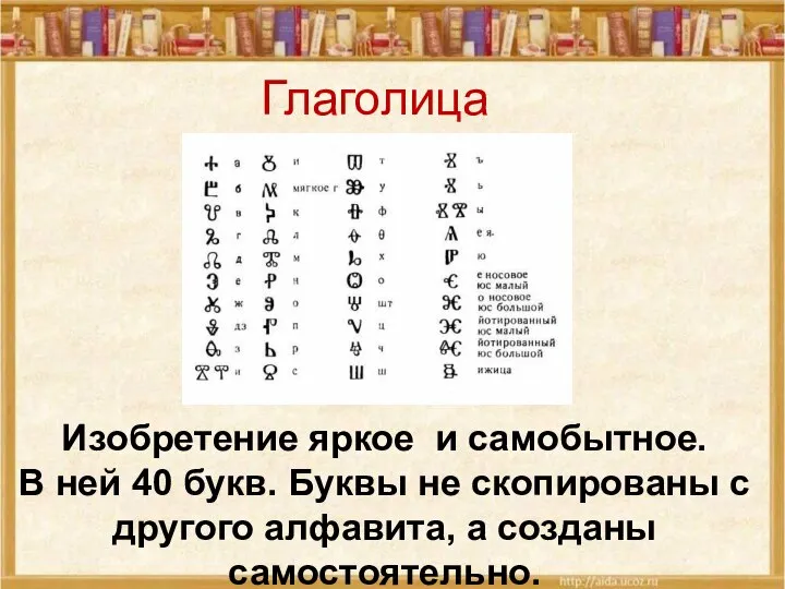 Глаголица Изобретение яркое и самобытное. В ней 40 букв. Буквы не скопированы