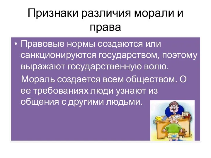 Признаки различия морали и права Правовые нормы создаются или санкционируются государством, поэтому