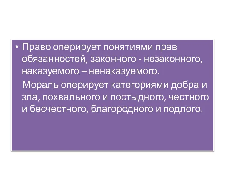 Право оперирует понятиями прав обязанностей, законного - незаконного, наказуемого – ненаказуемого. Мораль