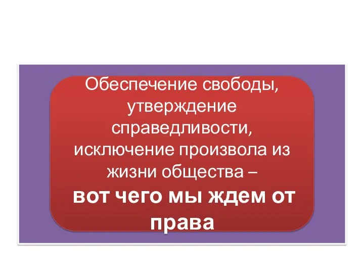 Обеспечение свободы, утверждение справедливости, исключение произвола из жизни общества – вот чего мы ждем от права