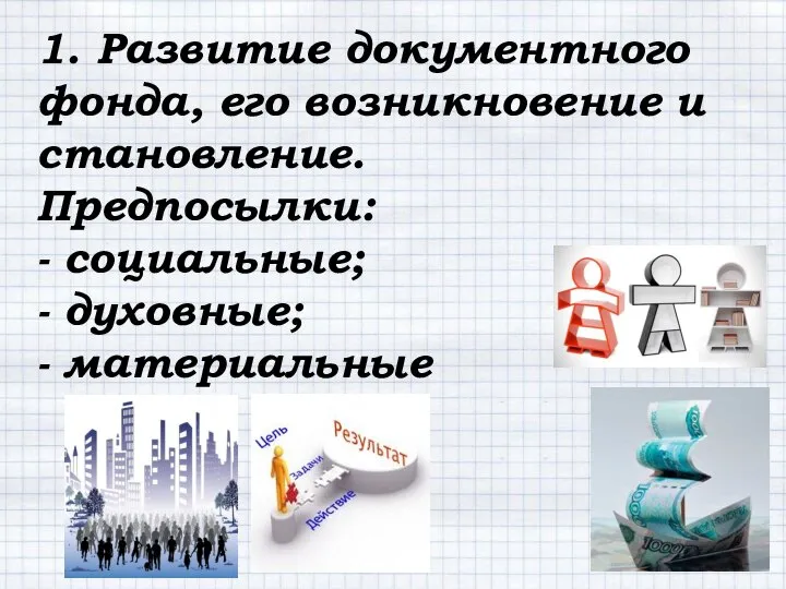 1. Развитие документного фонда, его возникновение и становление. Предпосылки: - социальные; - духовные; - материальные