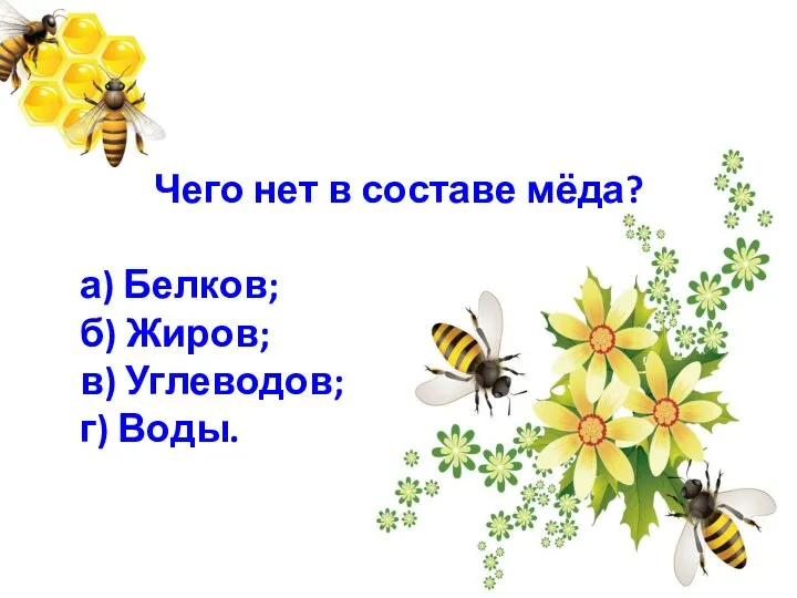 Чего нет в составе мёда? а) Белков; б) Жиров; в) Углеводов; г) Воды.