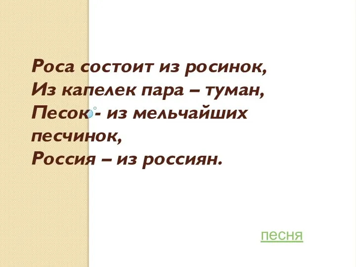 Роса состоит из росинок, Из капелек пара – туман, Песок - из