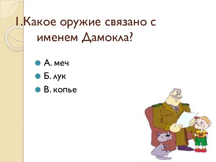 1.Какое оружие связано с именем Дамокла? А. меч Б. лук В. копье