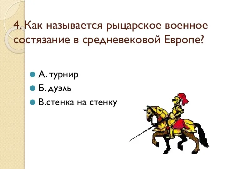 4. Как называется рыцарское военное состязание в средневековой Европе? А. турнир Б. дуэль В.стенка на стенку