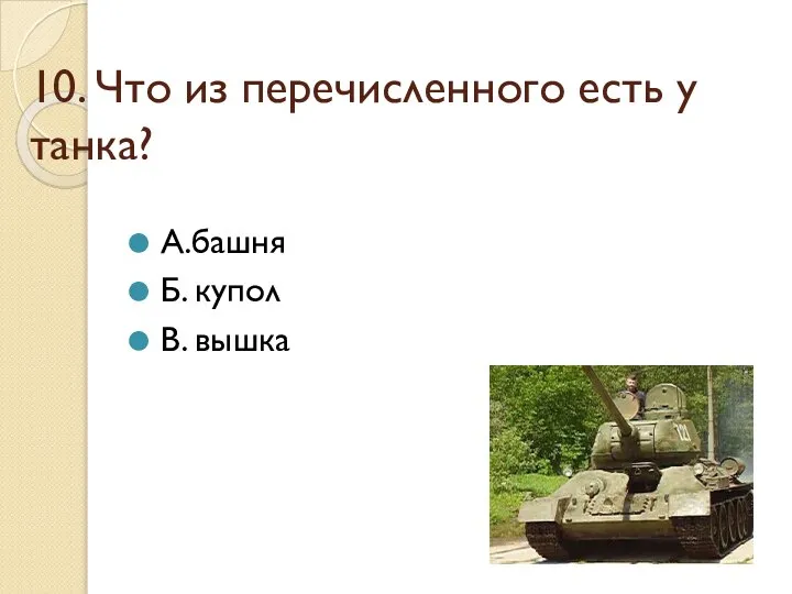 10. Что из перечисленного есть у танка? А.башня Б. купол В. вышка